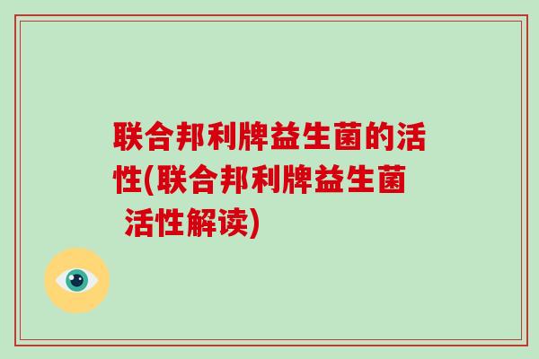 联合邦利牌益生菌的活性(联合邦利牌益生菌 活性解读)