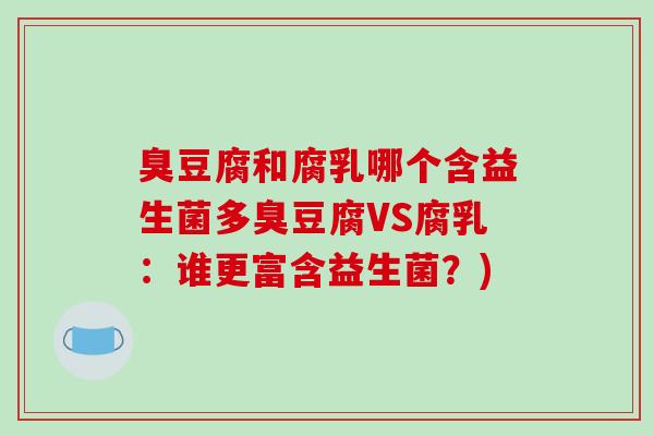 臭豆腐和腐乳哪个含益生菌多臭豆腐VS腐乳：谁更富含益生菌？)
