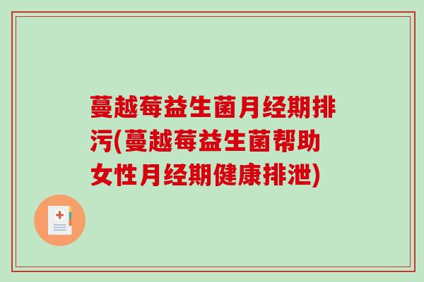 蔓越莓益生菌月经期排污(蔓越莓益生菌帮助女性月经期健康排泄)