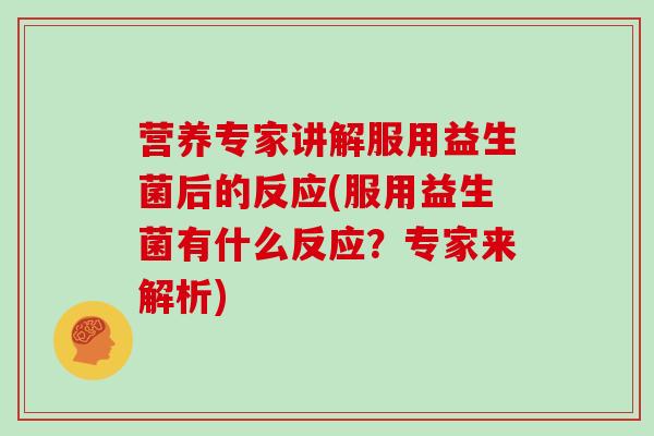 营养专家讲解服用益生菌后的反应(服用益生菌有什么反应?专家来解析) 营养专家讲解服用益生菌后的反应(服用益生菌有什么反应?专家来解析)