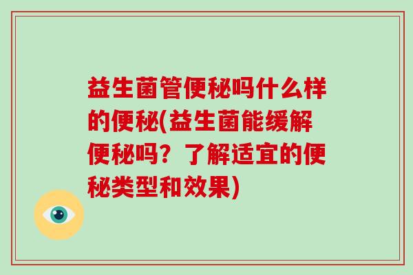 益生菌管便秘吗什么样的便秘(益生菌能缓解便秘吗？了解适宜的便秘类型和效果)