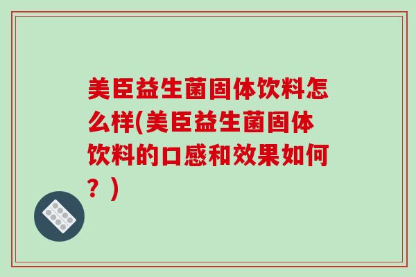 美臣益生菌固体饮料怎么样(美臣益生菌固体饮料的口感和效果如何？)