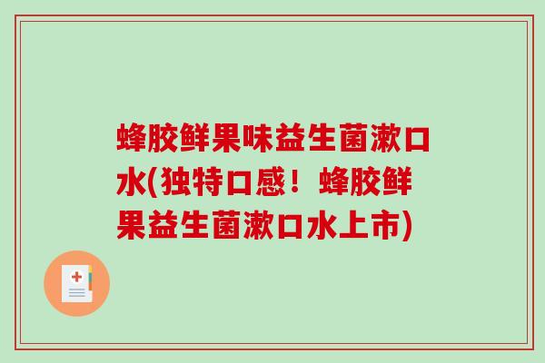 蜂胶鲜果味益生菌漱口水(独特口感!蜂胶鲜果益生菌漱口水上市) 蜂胶鲜果味益生菌漱口水(独特口感!蜂胶鲜果益生菌漱口水上市)