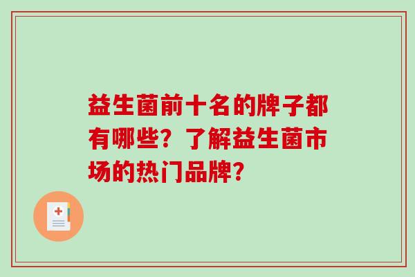 益生菌前十名的牌子都有哪些？了解益生菌市场的热门品牌？