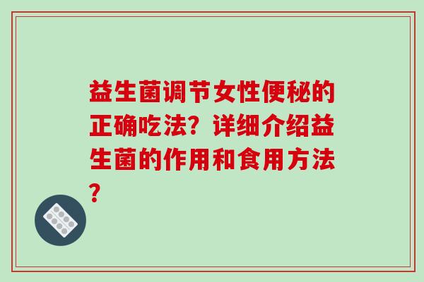 益生菌调节女性的正确吃法?详细介绍益生菌的作用和食用方法? 益生菌调节女性的正确吃法?详细介绍益生菌的作用和食用方法?