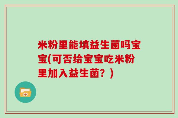 米粉里能填益生菌吗宝宝(可否给宝宝吃米粉里加入益生菌?) 米粉里能填益生菌吗宝宝(可否给宝宝吃米粉里加入益生菌?)