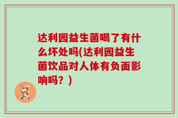 达利园益生菌喝了有什么坏处吗(达利园益生菌饮品对人体有负面影响吗？)