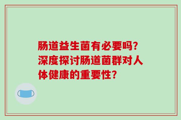 肠道益生菌有必要吗？深度探讨肠道菌群对人体健康的重要性？
