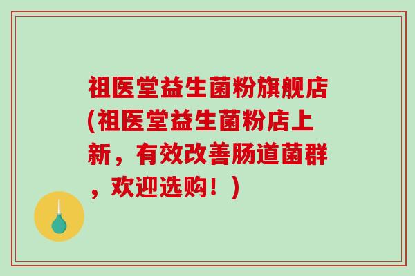 祖医堂益生菌粉旗舰店(祖医堂益生菌粉店上新，有效改善肠道菌群，欢迎选购！)