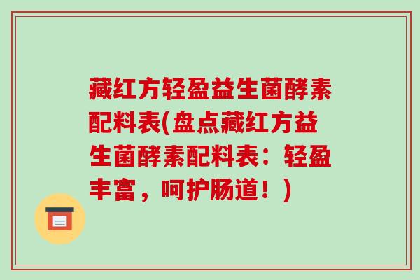 藏红方轻盈益生菌酵素配料表(盘点藏红方益生菌酵素配料表：轻盈丰富，呵护肠道！)