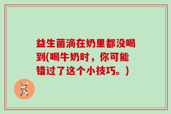 益生菌滴在奶里都没喝到(喝牛奶时，你可能错过了这个小技巧。)