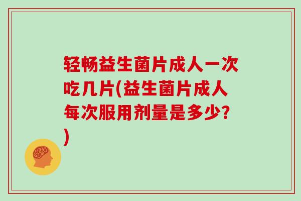 轻畅益生菌片成人一次吃几片(益生菌片成人每次服用剂量是多少?) 轻畅益生菌片成人一次吃几片(益生菌片成人每次服用剂量是多少?)