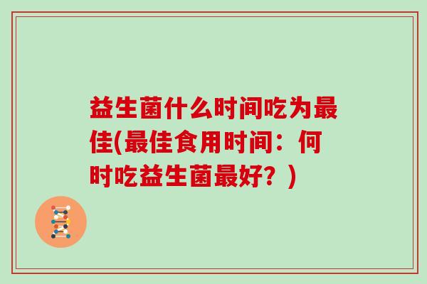 益生菌什么时间吃为最佳(最佳食用时间：何时吃益生菌最好？)