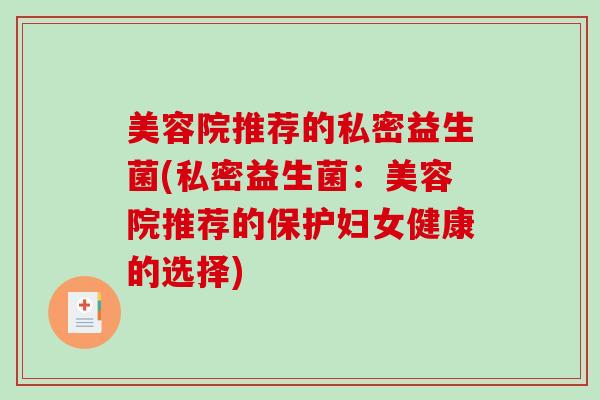 美容院推荐的私密益生菌(私密益生菌：美容院推荐的保护妇女健康的选择)