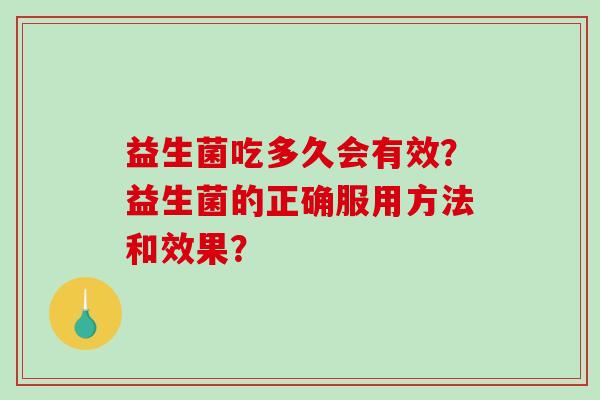 益生菌吃多久会有效？益生菌的正确服用方法和效果？