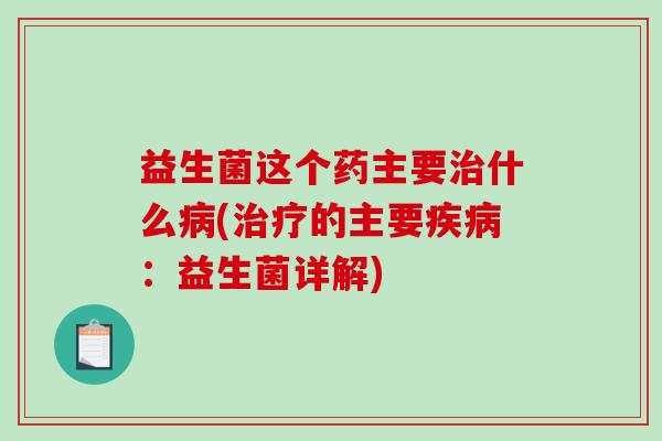 益生菌这个药主要什么(的主要：益生菌详解)