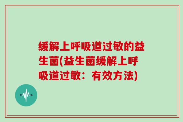 缓解上呼吸道过敏的益生菌(益生菌缓解上呼吸道过敏：有效方法)