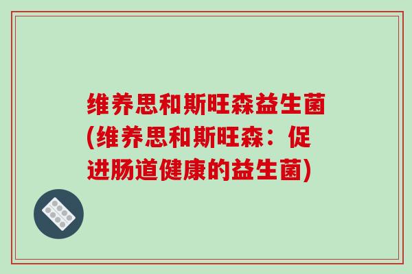 维养思和斯旺森益生菌(维养思和斯旺森：促进肠道健康的益生菌)