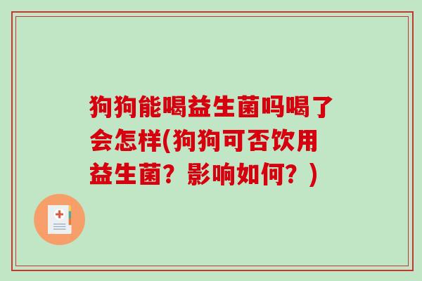 狗狗能喝益生菌吗喝了会怎样(狗狗可否饮用益生菌?影响如何?) 狗狗能喝益生菌吗喝了会怎样(狗狗可否饮用益生菌?影响如何?)