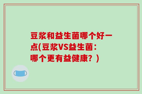 豆浆和益生菌哪个好一点(豆浆VS益生菌：哪个更有益健康？)