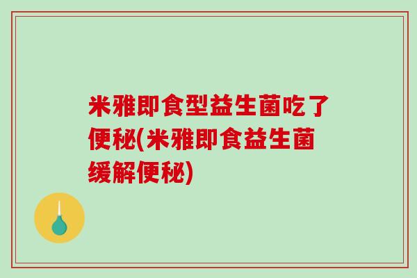 米雅即食型益生菌吃了便秘(米雅即食益生菌缓解便秘)