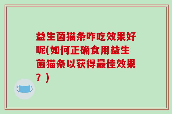 益生菌猫条咋吃效果好呢(如何正确食用益生菌猫条以获得最佳效果？)