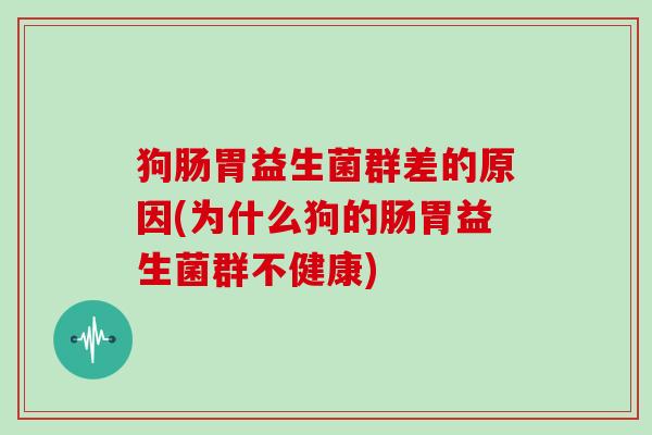 狗肠胃益生菌群差的原因(为什么狗的肠胃益生菌群不健康)