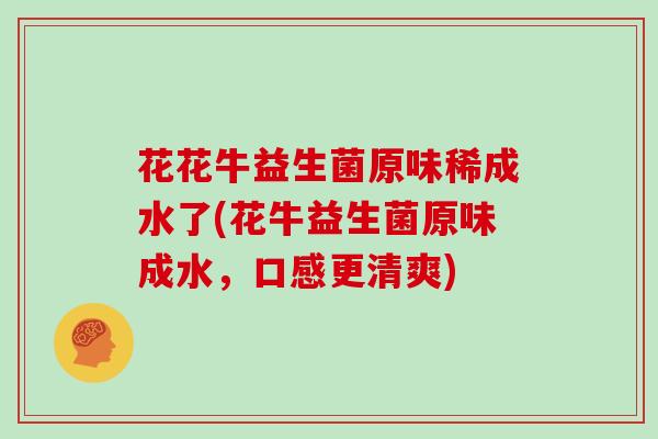 花花牛益生菌原味稀成水了(花牛益生菌原味成水，口感更清爽)