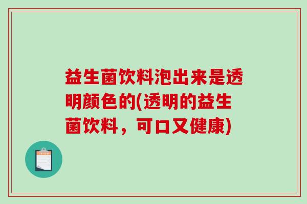 益生菌饮料泡出来是透明颜色的(透明的益生菌饮料，可口又健康)