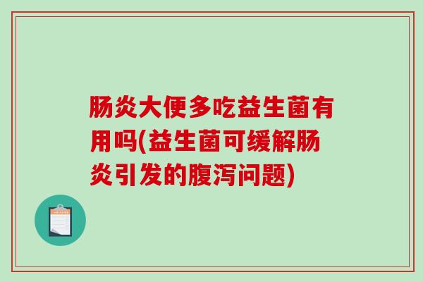 肠炎大便多吃益生菌有用吗(益生菌可缓解肠炎引发的腹泻问题)