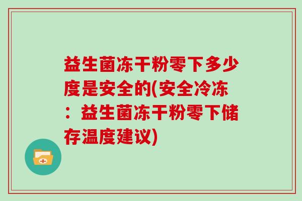 益生菌冻干粉零下多少度是安全的(安全冷冻：益生菌冻干粉零下储存温度建议)