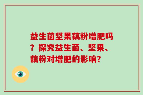 益生菌坚果藕粉增肥吗？探究益生菌、坚果、藕粉对增肥的影响？