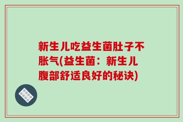 新生儿吃益生菌肚子不胀气(益生菌：新生儿腹部舒适良好的秘诀)