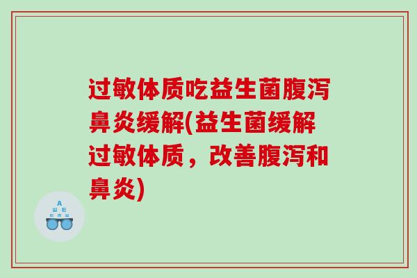 过敏体质吃益生菌腹泻鼻炎缓解(益生菌缓解过敏体质，改善腹泻和鼻炎)