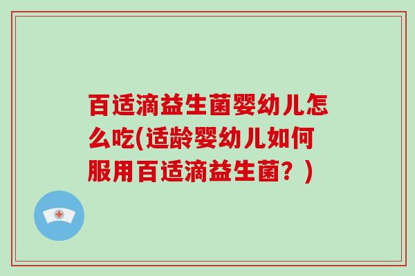 百适滴益生菌婴幼儿怎么吃(适龄婴幼儿如何服用百适滴益生菌？)