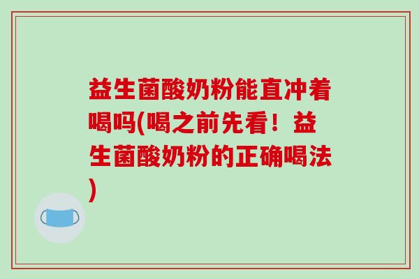 益生菌酸奶粉能直冲着喝吗(喝之前先看！益生菌酸奶粉的正确喝法)