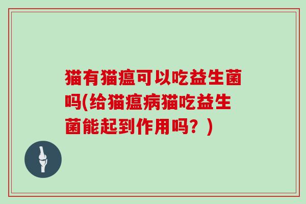 猫有猫瘟可以吃益生菌吗(给猫瘟病猫吃益生菌能起到作用吗？)