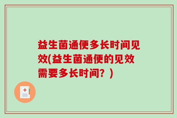 益生菌通便多长时间见效(益生菌通便的见效需要多长时间？)