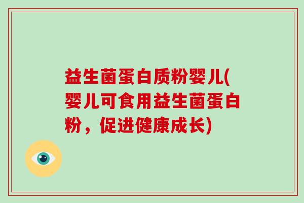 益生菌蛋白质粉婴儿(婴儿可食用益生菌蛋白粉，促进健康成长)