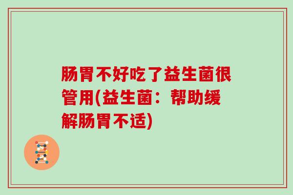 肠胃不好吃了益生菌很管用(益生菌：帮助缓解肠胃不适)