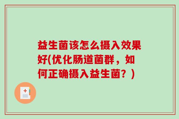 益生菌该怎么摄入效果好(优化肠道菌群，如何正确摄入益生菌？)