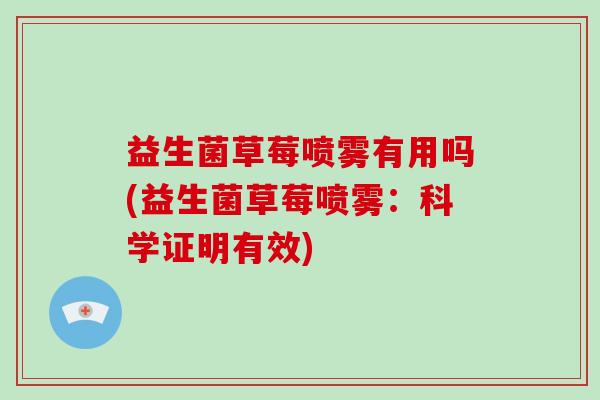 益生菌草莓喷雾有用吗(益生菌草莓喷雾：科学证明有效)