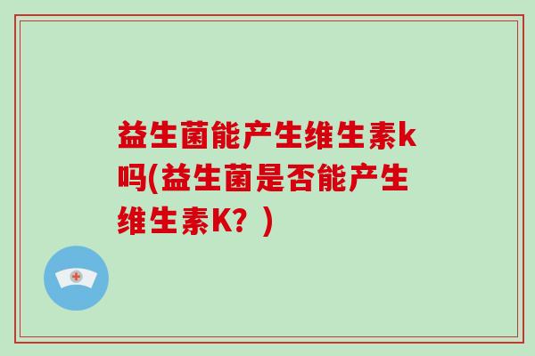 益生菌能产生维生素k吗(益生菌是否能产生维生素K？)
