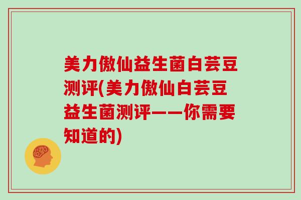 美力傲仙益生菌白芸豆测评(美力傲仙白芸豆益生菌测评——你需要知道的)