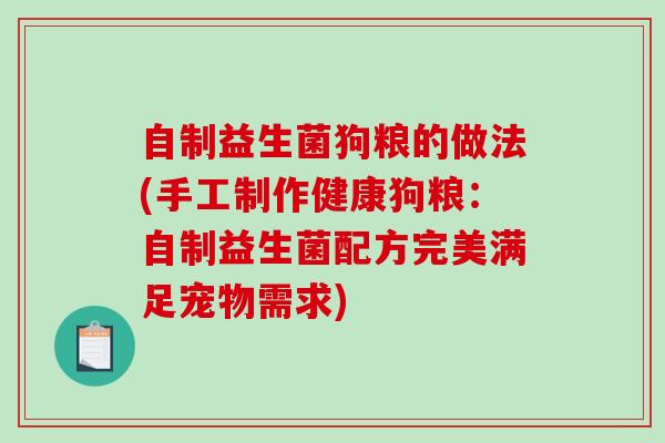 自制益生菌狗粮的做法(手工制作健康狗粮：自制益生菌配方完美满足宠物需求)