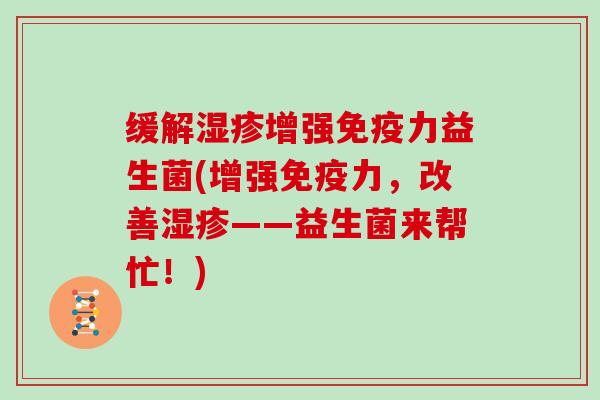缓解湿疹增强免疫力益生菌(增强免疫力，改善湿疹——益生菌来帮忙！)