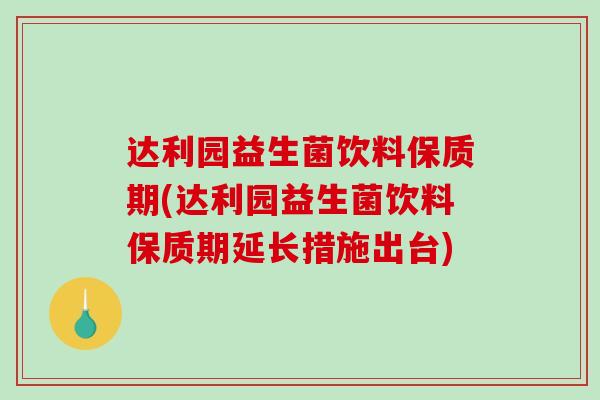达利园益生菌饮料保质期(达利园益生菌饮料保质期延长措施出台)