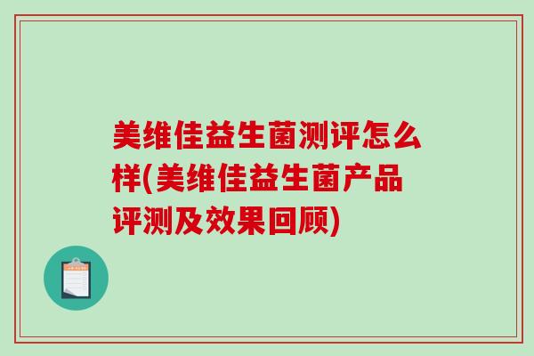 美维佳益生菌测评怎么样(美维佳益生菌产品评测及效果回顾)