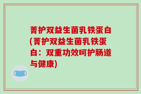 菁护双益生菌乳铁蛋白(菁护双益生菌乳铁蛋白：双重功效呵护肠道与健康)