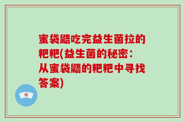 蜜袋鼯吃完益生菌拉的粑粑(益生菌的秘密:从蜜袋鼯的粑粑中寻找答案) 蜜袋鼯吃完益生菌拉的粑粑(益生菌的秘密:从蜜袋鼯的粑粑中寻找答案)